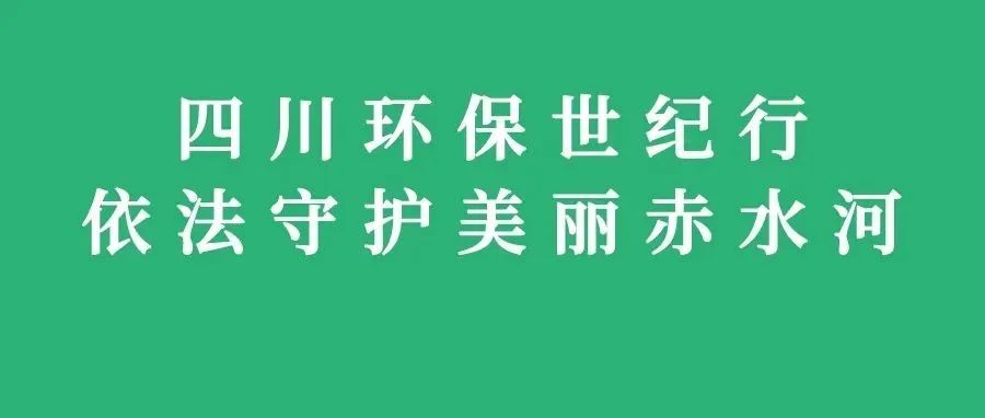 2022年四川环保世纪行在泸开展 聚焦“依法守护美丽赤水河”